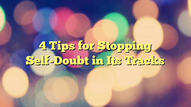 4 Tips for Stopping Self-Doubt in Its Tracks
