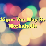 7 Signs You May Be a Workaholic