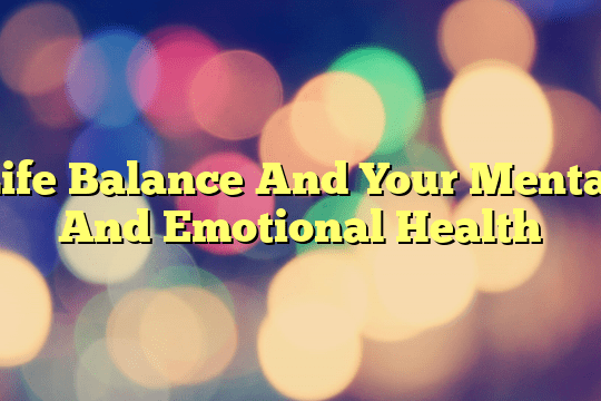 Life Balance And Your Mental And Emotional Health