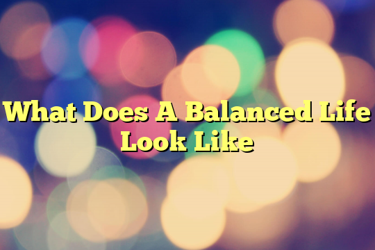 What Does A Balanced Life Look Like